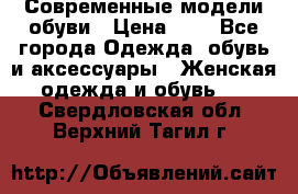 Современные модели обуви › Цена ­ 1 - Все города Одежда, обувь и аксессуары » Женская одежда и обувь   . Свердловская обл.,Верхний Тагил г.